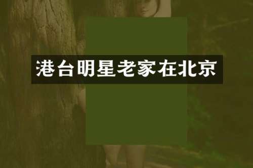 港台明星老家在北京