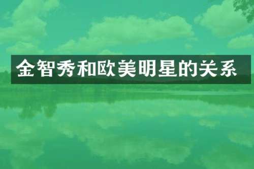 金智秀和欧美明星的关系