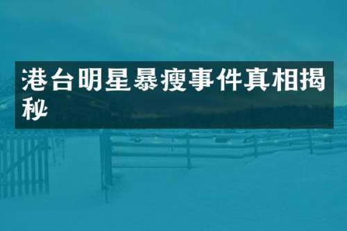 港台明星暴瘦事件真相揭秘