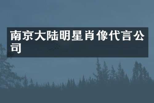 南京大陆明星肖像代言公司