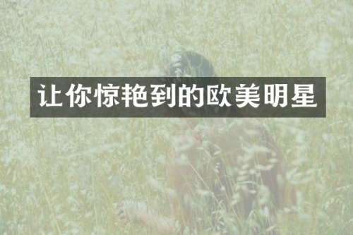 让你惊艳到的欧美明星