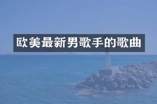 欧美最新男歌手的歌曲