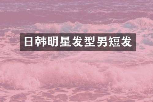 日韩明星发型男短发
