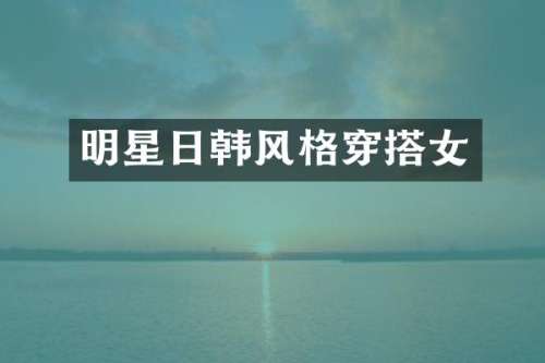 明星日韩风格穿搭女