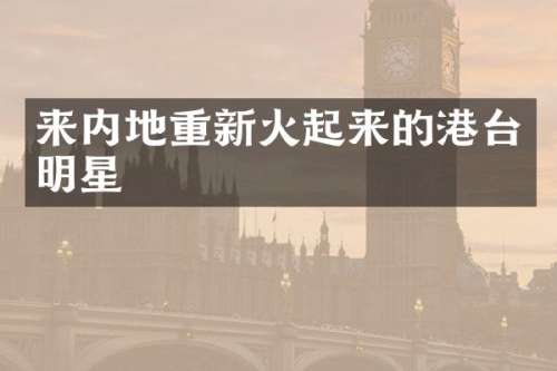 来内地重新火起来的港台明星
