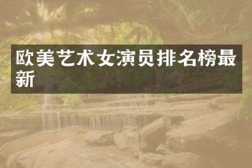 欧美艺术女演员排名榜最新
