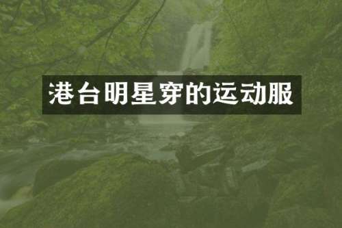 港台明星穿的运动服