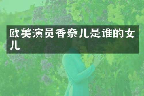 欧美演员香奈儿是谁的女儿