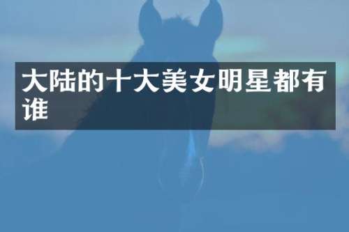 大陆的十大明星都有谁