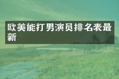 欧美能打男演员排名表最新