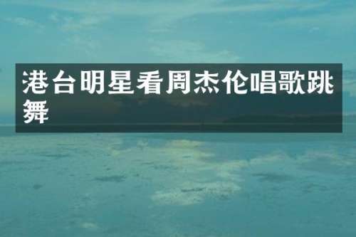 港台明星看周杰伦唱歌跳舞