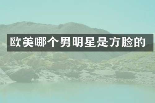 欧美哪个男明星是方脸的