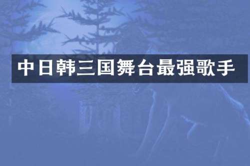 中日韩三国舞台最强歌手