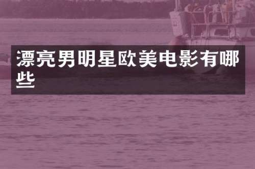漂亮男明星欧美电影有哪些