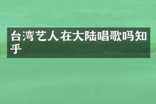 台湾艺人在大陆唱歌吗知乎