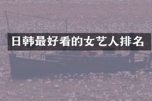 日韩最好看的女艺人排名