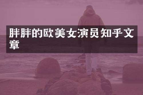 胖胖的欧演员知乎文章