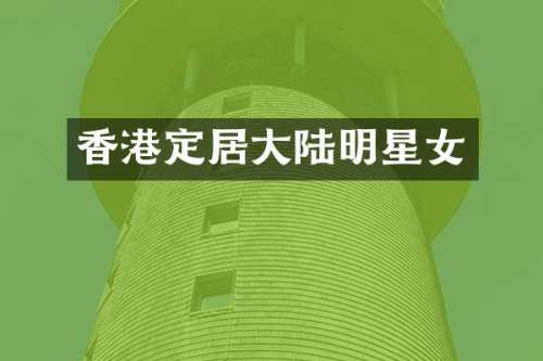 香港定居大陆明星女
