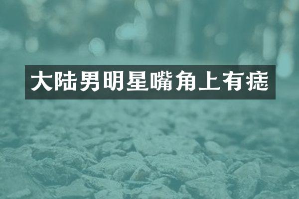大陆男明星嘴角上有痣
