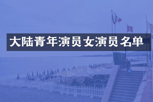大陆青年演员女演员名单