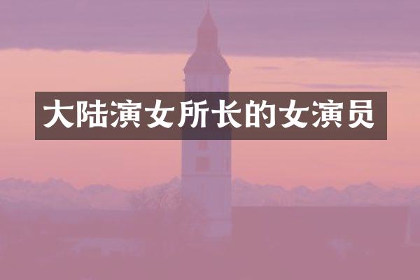 大陆演女所长的女演员