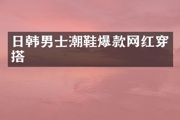 日韩男士潮鞋爆款网红穿搭