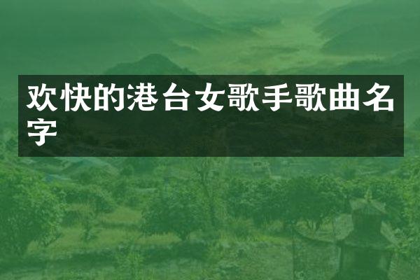 欢快的港台女歌手歌曲名字
