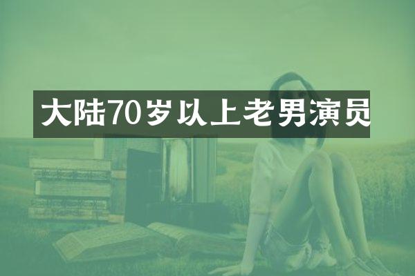 大陆70岁以上老男演员