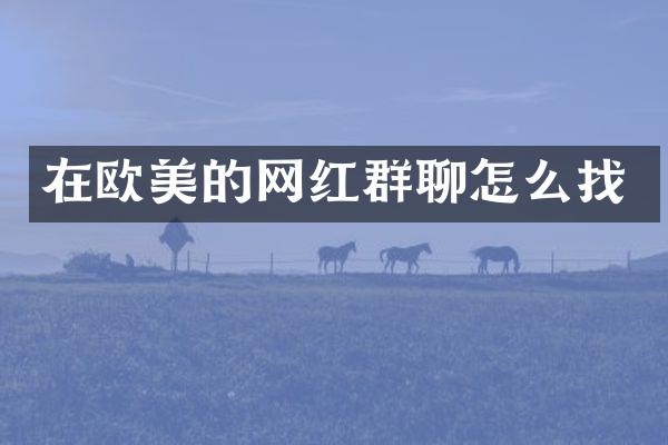 在欧美的网红群聊怎么找