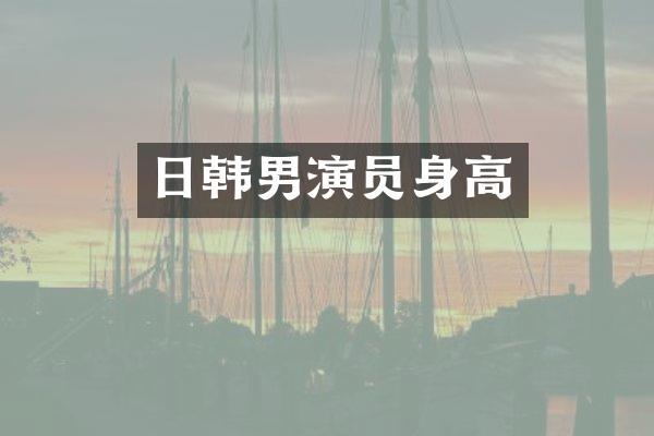 日韩男演员身高