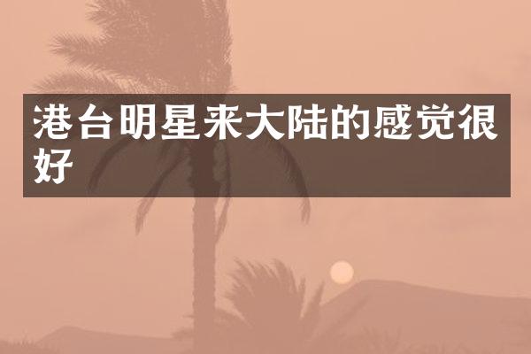 港台明星来大陆的感觉很好