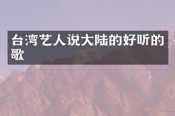 台湾艺人说大陆的好听的歌