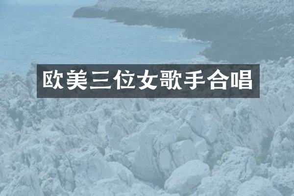 欧美三位女歌手合唱