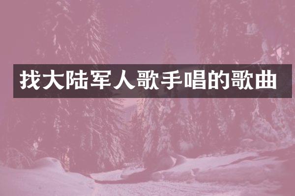 找大陆军人歌手唱的歌曲