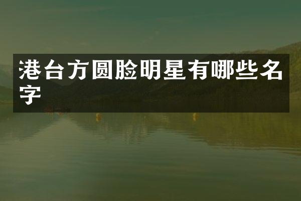 港台方圆脸明星有哪些名字