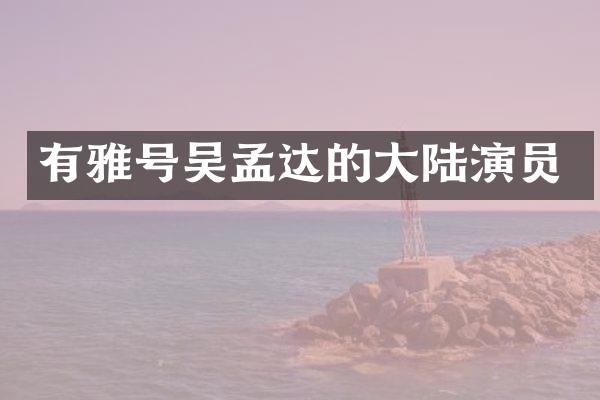有雅号吴孟达的大陆演员