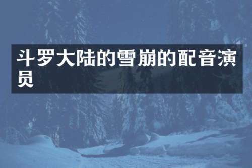 斗罗大陆的雪崩的配音演员