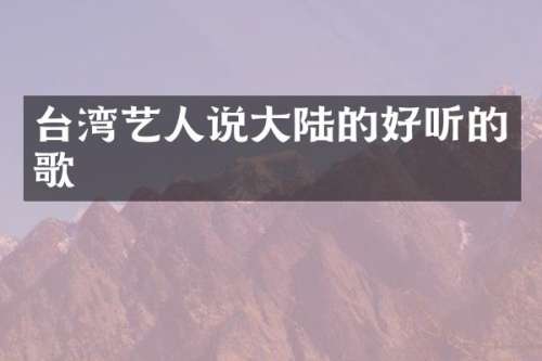 台湾艺人说大陆的好听的歌