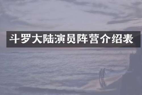 斗罗大陆演员阵营介绍表