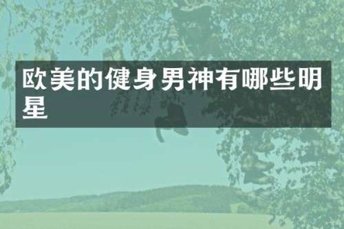 欧美的健身男神有哪些明星