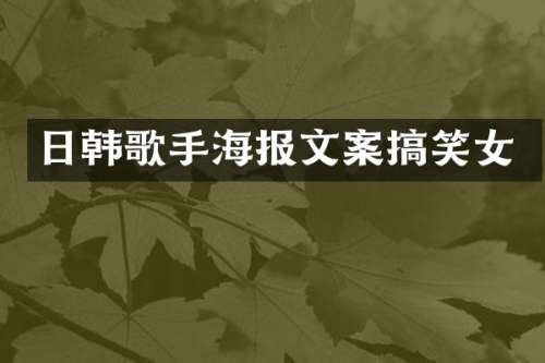 日韩歌手海报文案搞笑女