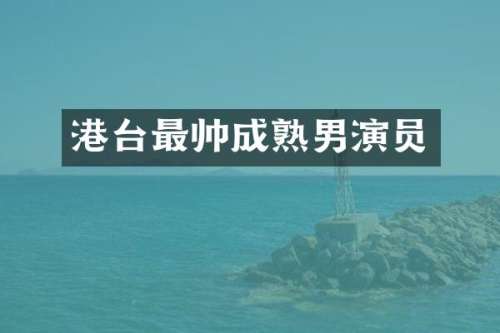 港台最帅成熟男演员