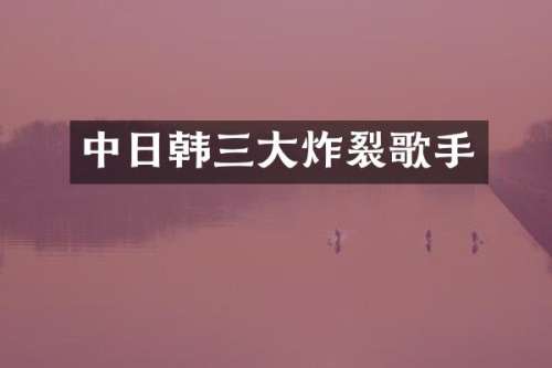 中日韩三大炸裂歌手