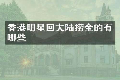 香港明星回大陆捞金的有哪些