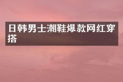 日韩男士潮鞋爆款网红穿搭