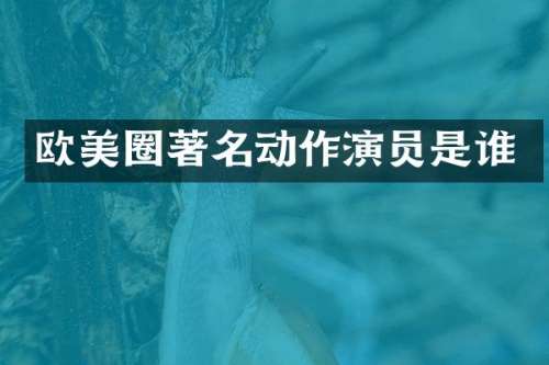 欧美圈著名动作演员是谁