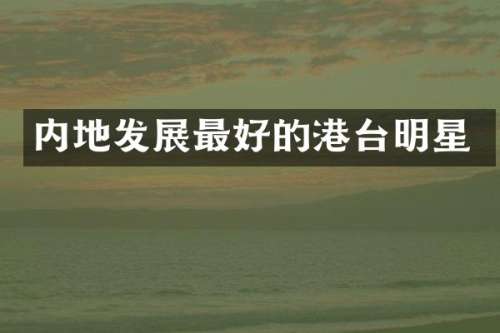 内地发展最好的港台明星