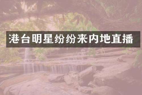 港台明星纷纷来内地直播