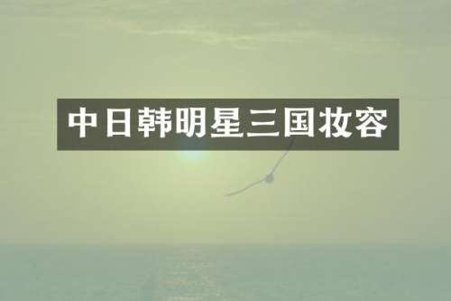 中日韩明星三国妆容