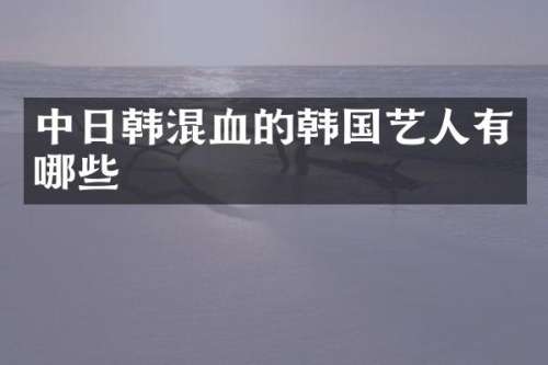 中日韩混血的韩国艺人有哪些